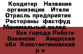 Кондитер › Название организации ­ Итали › Отрасль предприятия ­ Рестораны, фастфуд › Минимальный оклад ­ 35 000 - Все города Работа » Вакансии   . Амурская обл.,Константиновский р-н